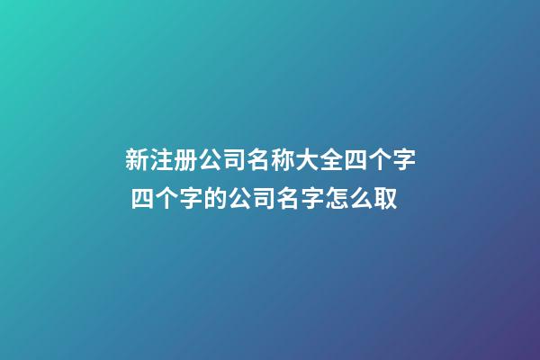 新注册公司名称大全四个字 四个字的公司名字怎么取-第1张-公司起名-玄机派